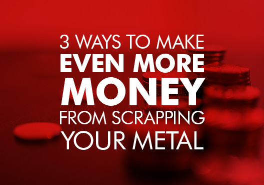 Make more money from scrapping your metal